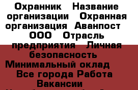 Охранник › Название организации ­ Охранная организация "Аванпост", ООО › Отрасль предприятия ­ Личная безопасность › Минимальный оклад ­ 1 - Все города Работа » Вакансии   . Челябинская обл.,Аша г.